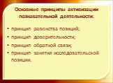 Основные принципы активизации познавательной деятельности: принцип равенства позиций;  принцип доверительности;  принцип обратной связи;  принцип занятия исследовательской позиции.