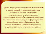 Одним из результатов обучения и воспитания в школе первой ступени должна стать готовность детей к овладению современными компьютерными технологиями и способность актуализировать полученную с их помощью информацию для дальнейшего самообразования. Без использования ИКТ в учебном процессе трудно предст