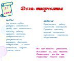 День творчества 27 июня. Цель: как можно глубже раскрыть способности детей, дать возможность каждому ребенку проявить смекалку, сообразительность, раскрепоститься; развивать фантазию, воображение, а также сплотиться, ощутить чувство локтя. Задачи: Организовать работу творческих мастерских Провести в