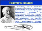 Навстречу звездам! Российский ученый Константин Циолковский был одним из первых, кто выдвинул идею об использовании ракет для космических полетов. Ракету для межпланетных сообщений он спроектировал в 1903 году. Формула Циолковского, определяющая скорость, которую развивает летательный аппарат под во