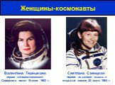 Женщины-космонавты. Валентина Терешкова первая женщина-космонавт. Совершила полет 16 июня 1963 г. Светлана Савицкая первой из женщин вышла в открытый космос 25 июля 1984 г.