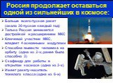 Больше всего пусков ракет (около 30 пусков каждый год) Только Россия занимается достройкой и расширением МКС Ключевой участник МКС, владеет 4 основными модулями Способна вывести человека на орбиту (одна из 2-х, ранее было способно 3) Скафандр для работы в открытом космосе (одна из 3-х) Имеет ракету-