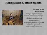 Информация об авторе проекта. Осипов Илья Алексеевич Хожу в музыкальную школу по классу гитара. Люблю кататься на велосипеде и путешествовать. Я очень добрый, честный и послушный мальчик.