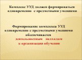 Комплекс УУД должен формироваться одновременно с предметными умениями. Формирование комплекса УУД одновременно с предметными умениями обеспечивается деятельностным подходом к организации обучения