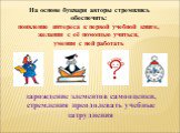 На основе букваря авторы стремились обеспечить: появление интереса к первой учебной книге, желания с её помощью учиться, умения с ней работать. зарождение элементов самооценки, стремления преодолевать учебные затруднения