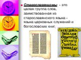 Старославянизмы - это целая группа слов, заимствованная из старославянского языка - языка церковных служений и богословских книг.