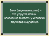 Звук (звуковые волны) – это упругие волны, способные вызвать у человека слуховые ощущения.