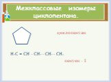 Межклассовые изомеры циклопентана. циклопентан Н2С = СН - СН2 - СН2 - СН3 пентен - 1
