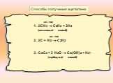 Способы получения ацетилена: эл. ток 1. 2СН4  С2Н2 + 3Н2 (метановый способ). эл. ток 2. 2С + Н2  С2Н2. 3. СаС2 + 2 Н2О  Са(ОН)2 + Н2↑ (карбидный способ)