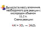Вычислите массу алюминия, необходимого для реакции с кислородом объемом 11,2 л. Схема реакции: 4Al + 3O2 → 2Al2O3