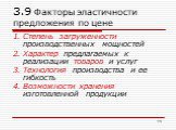 3.9 Факторы эластичности предложения по цене. Степень загруженности производственных мощностей Характер предлагаемых к реализации товаров и услуг Технология производства и ее гибкость Возможности хранения изготовленной продукции