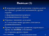 Выводы (1). В международной экономике страны делятся на страны с развитой экономикой, другие страны с формирующимся рынком и развивающиеся страны. Страны с низкими доходами и с доходами ниже средних считаются развивающимися. Группа из наименее развитых стран имеет право на особое отношение со сторон