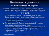 Взаимосвязь реального и внешнего секторов. Разность сбережений и инвестиций внутри страны равна счету текущих операций платежного баланса: S-I=CAB Если текущий баланс положительный, страна фактически отдает часть своих сбережений другим странам и не может вкладывать их в собственное развитие. Если ж