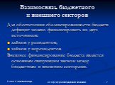 Взаимосвязь бюджетного и внешнего секторов. Для обеспечения сбалансированности бюджета дефицит можно финансировать из двух источников: займов у резидентов; займов у нерезидентов. Внешнее финансирование бюджета является основным связующим звеном между бюджетным и внешним секторами.