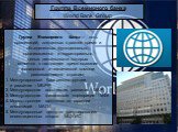 Группа Всемирного банка World Bank Group. Группа Всемирного банка— пять организаций, созданных в разное время и объединенных функционально, организационно и территориально, целью деятельности которых является в настоящее время оказание финансовой и технической помощи развивающимся странам: 1. Междун