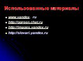 Использованные материалы. www.yandex. ru http://ggreen.chat.ru http://images.yandex.ru http://slovari.yandex.ru