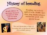 History of branding. Branding was actively applied in the Middle Ages when shop handicraftsmen marked the goods with special brand.  . In early history of the United States of brand were often used for cattle identification. The real blossoming of idea of branding fell on the second half of the twen