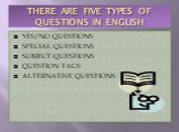 THERE ARE FIVE TYPES OF QUESTIONS IN ENGLISH. YES/NO QUESTIONS SPECIAL QUESTIONS SUBJECT QUESTIONS QUESTION TAGS ALTERNATIVE QUESTIONS