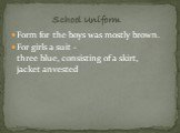 Form for the boys was mostly brown. For girls a suit - three blue, consisting of a skirt, jacket anvested . School Uniform