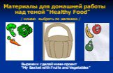 Материалы для домашней работы над темой “Healthy Food” / можно выбрать по желанию /. Вырежи и сделай мини-проект “My Basket with Fruits and Vegetables”