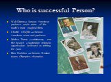 Who is successful Person? Walt Disney-a famous American producer ,made some of the world’s most magical films. Charlie Chaplin –a famous American actor and producer. Mother Teresa –a missionary nun She headed a worldwide religious organization dedicated to serving the poor. Irina Rodnina –a famous R