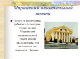 Марийский национальный театр. Всего в республике работает 6 театров. Один из них Марийский национальный театр имени М.Шкетана. Он находится на площади Ленина.