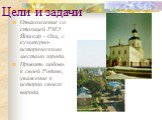 Цели и задачи. Ознакомление со столицей РМЭ Йошкар - Ола, с культурно-историческими местами города. Привить любовь к своей Родине, уважение к истории своего народа.