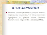 В ЗАКЛЮЧЕНИИ. Показав достопримечательности нашего города, мы надеемся, что вы узнали как прекрасна и красива наша столица Республики Марий Эл - Йошкар-Ола.