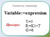 Variable:=expression. Синтаксис оператора. Y:=3 R:=K1+T G:=6 Примеры:
