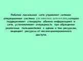 Работой локальной сети управляет сетевая операционная система (ОС WINDOWS SERVER 2003), которая поддерживает стандарты обмена информацией в сети, устанавливает очередность при обращении различных пользователей к одним и тем ресурсам, защищает ресурсы от несанкционированного доступа.