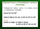 Перевод чисел в десятичную систему счисления. Развернутая запись числа – это запись числа по разрядным единицам. 23=2*101+3*100 333=3·100+3·10 +3= 3·102+3·101+3·100 3 2 1 0 4270= 4·1000 +2·100+7·10+0= 4·103+2·102+7·101+0·100