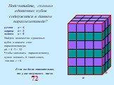 Подсчитайте, сколько единичных кубов содержится в данном параллелепипеде? Если вы были внимательны, то у вас получилось число 72. длина a = 4 ширина b = 3 высота c = 6. Найдем количество единичных кубов в нижнем слое параллелепипеда: ab = 4 ·3 = 12. Чтобы заполнить параллелепипед, нужно вложить 6 та