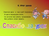 6. Итог урока. Окончен урок и вас ждёт перемена, И шум в коридорах опять. Но хочется мне успеть непременно Вам доброе слово сказать. Спасибо за урок