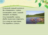 Если всей семьей купаться Вы отправились к реке, Не мешайте папе с мамой Загорать на берегу. Не устраивайте крика, Дайте взрослым отдохнуть. Ни к кому не приставая, Постарайтесь утонуть.