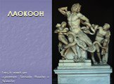 ЛАОКООН. I век до нашей эры скульпторы Агезандр, Полидор и Афинодор