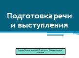 Подготовка речи и выступления. Автор: Беспечальных Анастасия Владимировна, психолог