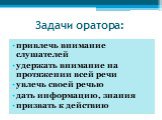 Задачи оратора: привлечь внимание слушателей удержать внимание на протяжении всей речи увлечь своей речью дать информацию, знания призвать к действию