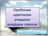 Проблема адаптации учащихся младших классов. Кривошапкина Л.А., учитель начальных классов МОБУ СОШ №26 г. Якутска