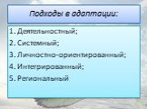 Подходы в адаптации: Деятельностный; Системный; Личностно-ориентированный; Интегрированный; Региональный