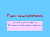 Подготовка к сочинению. По картине К.С.Петрова-Водкина «Утренний натюрморт»