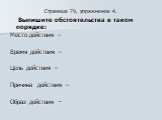 Страница 79, упражнение 4. Выпишите обстоятельства в таком порядке: Место действия – Время действия – Цель действия – Причина действия – Образ действия -