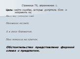 Страница 78, упражнение 1. Цель: найти ошибки, которые допустила Юля и исправить их. Мы в лесу у старых пней Наловили окуней. А в реке боровичок Нам попался на крючок. Обстоятельство представлено формой слова с предлогом.