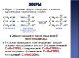 Жиры. Жиры - сложные эфиры глицерина и высших одноатомных карбоновых кислот. Общее название таких соединений – триглицериды. В состав природных триглицеридов входят остатки насыщенных кислот (пальмитиновой C15H31COOH, стеариновой C17H35COOH) и ненасыщенных (олеиновой C17H33COOH, линолевой C17H29COOH