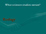 What science studies nature? Ecology