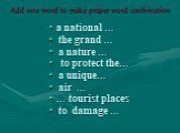 Add one word to make proper word combination. a national … the grand … a nature … to protect the… a unique… air … … tourist places to damage …