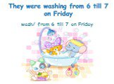wash/ from 6 till 7 on Friday