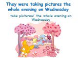 take pictures/ the whole evening on Wednesday