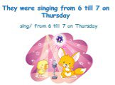 sing/ from 6 till 7 on Thursday