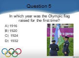 Question 5. In which year was the Olympic flag raised for the first time?    A) 1916 B) 1920 C)  1924 D)  1932