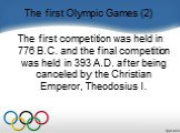 The first Olympic Games (2). The first competition was held in 776 B.C. and the final competition was held in 393 A.D. after being canceled by the Christian Emperor, Theodosius I.
